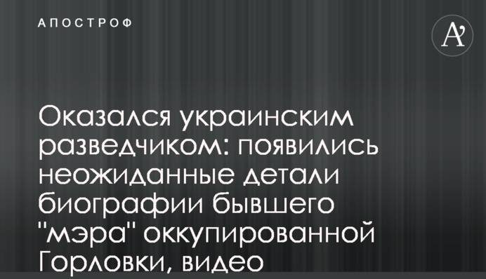 Виявився українським розвідником: з'явилися несподівані деталі біографії екс-"мера" окупованої Горлівки, відео