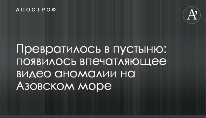 Перетворилося на пустелю: з'явилося вражаюче відео аномалії на Азовському морі