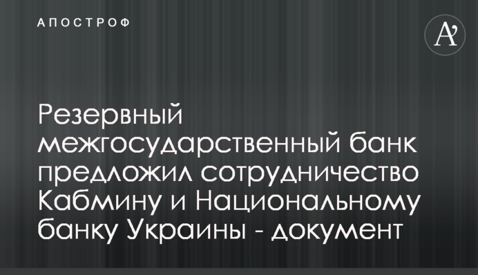 Резервный межгосударственный банк предложил сотрудничество Кабмину и Национальному банку Украины - документ