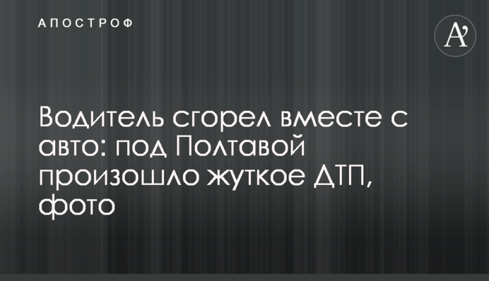 Водій згорів разом з авто: під Полтавою сталася жахлива ДТП, фото