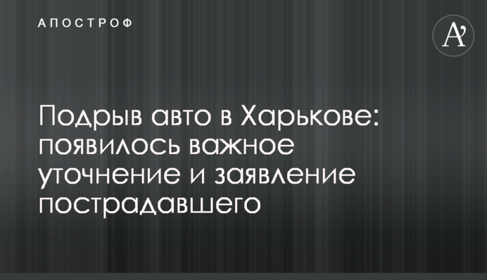 Подрыв авто в Харькове: появилось важное уточнение и заявление пострадавшего