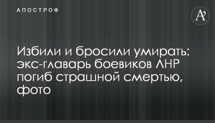 Побили і покинули помирати: екс-ватажок бойовиків ЛНР загинув страшною смертю, фото