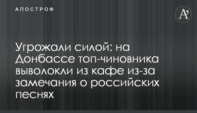 ​Погрожували силою: на Донбасі топ-чиновника виволокли з кафе через зауваження про російські пісні