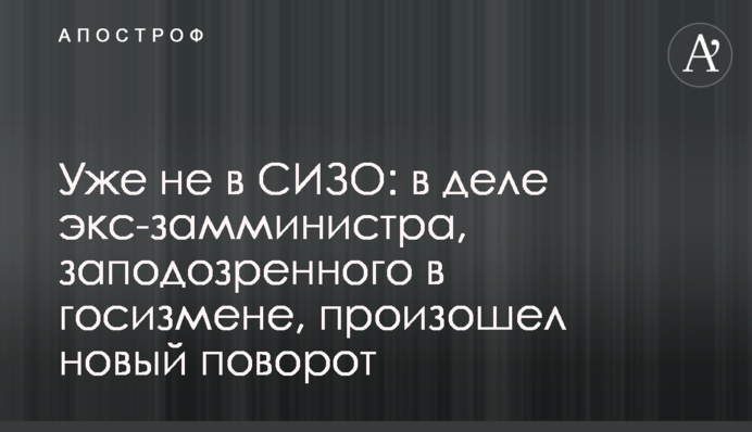 Уже не в СІЗО: у справі екс-заступника міністра, запідозреного в держзраді, стався новий поворот