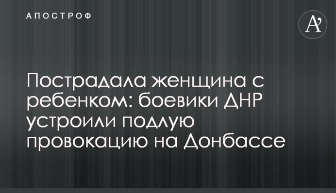 Пострадала женщина с ребенком:  боевики ДНР устроили подлую провокацию на Донбассе
