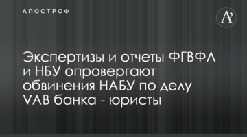 Экспертизы и отчеты ФГВФЛ и НБУ опровергают обвинения НАБУ по делу VAB банка - юристы