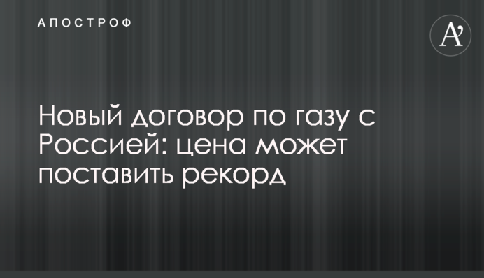 Новий договір щодо газу з Росією: ціна може поставити рекорд