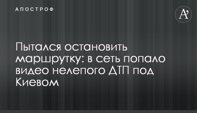 Намагався зупинити маршрутку: в мережу потрапило відео безглуздої ДТП під Києвом