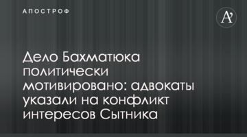 Дело Бахматюка политически мотивировано: адвокаты указали на конфликт интересов Сытника
