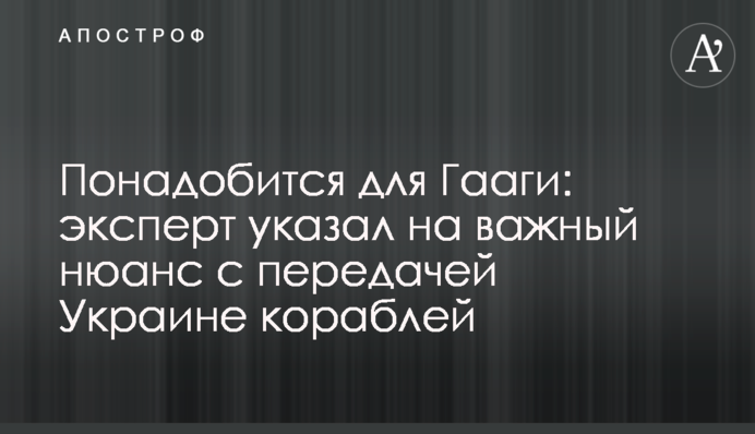 Понадобится для Гааги: эксперт указал на важный нюанс с передачей Украине кораблей