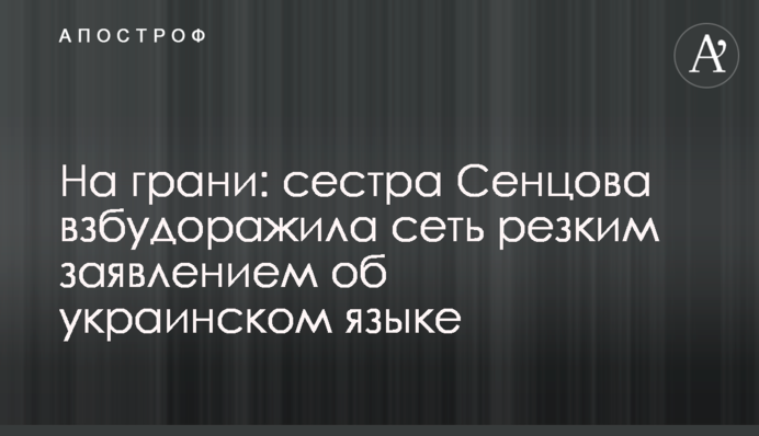 На грани: сестра Сенцова взбудоражила сеть резким заявлением об украинском языке