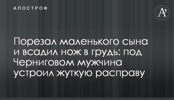 Порізав маленького сина і всадив ножа в груди: під Черніговом чоловік влаштував страшну розправу