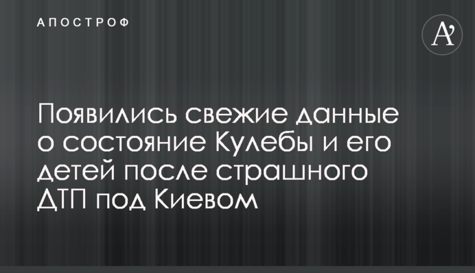 Появились свежие данные о состояние Кулебы и его детей после страшного ДТП под Киевом