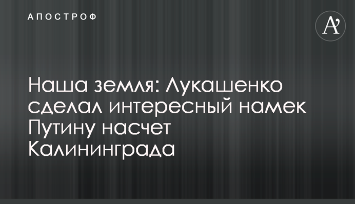 Наша земля: Лукашенко зробив цікавий натяк Путіну щодо Калінінграда