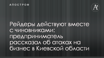 Рейдеры действуют вместе с чиновниками: предприниматель рассказал об атаках на бизнес в Киевской области