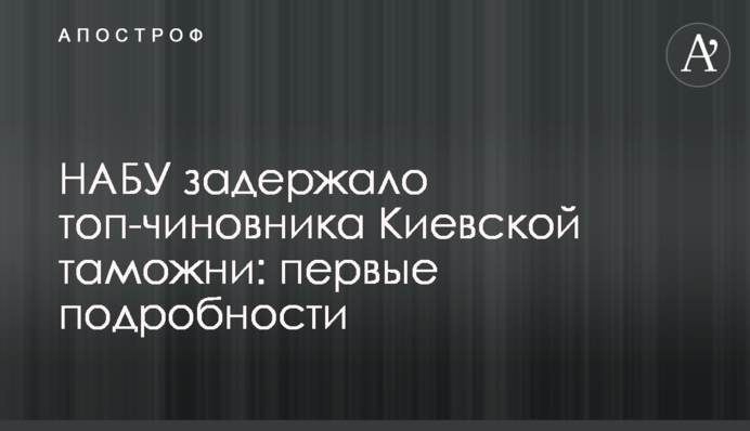НАБУ задержало топ-чиновника Киевской таможни: первые подробности