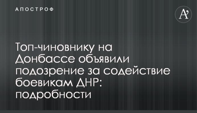 Топ-чиновнику на Донбасі оголосили підозру за сприяння бойовикам ДНР: подробиці