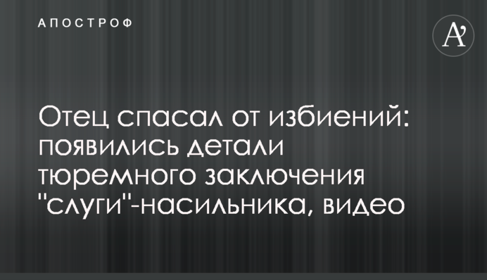 Отец спасал от избиений: появились детали тюремного заключения 