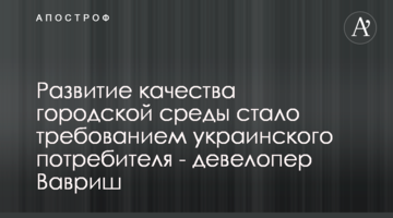 Развитие качества городской среды стало требованием украинского потребителя - девелопер Вавриш