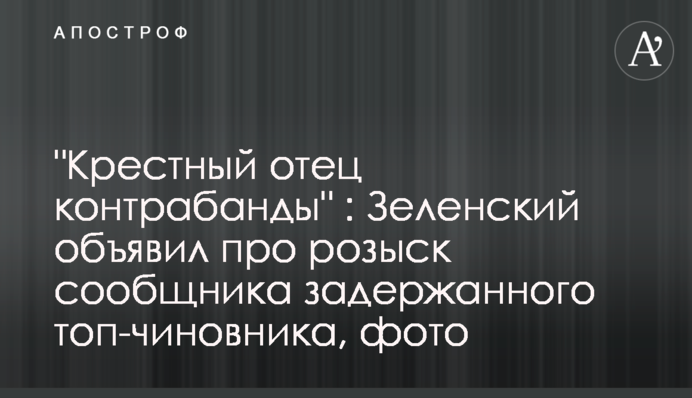 "Хрещений батько контрабанди ": Зеленський оголосив про розшук спільника затриманого топ-чиновника, фото