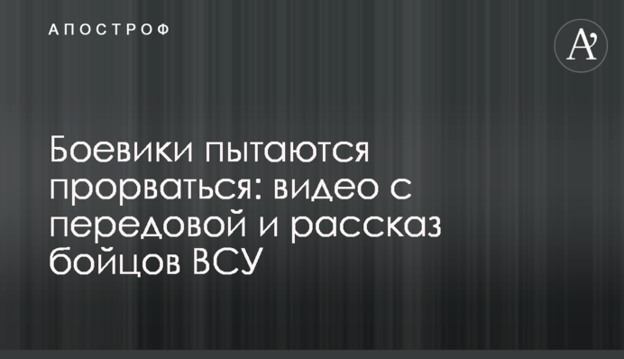 Бойовики намагаються прорватися: відео з передової і розповідь бійців ЗСУ