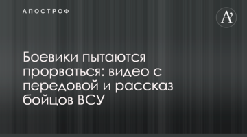 Боевики пытаются прорваться: видео с передовой и рассказ бойцов ВСУ