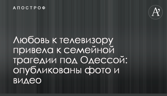 Любов до телевізора привела до сімейної трагедії під Одесою: опубліковані фото і відео
