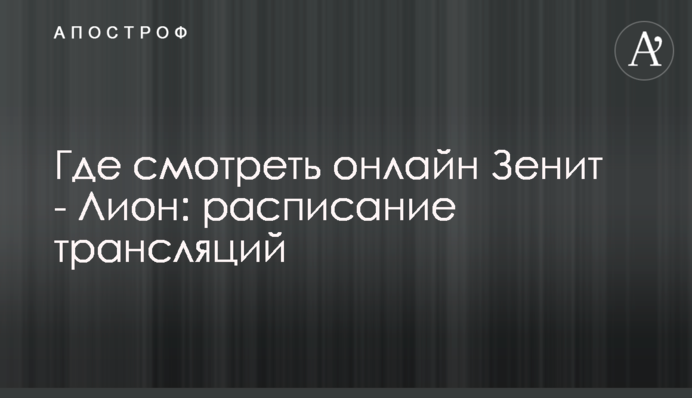 Де дивитися онлайн Зеніт - Ліон: розклад трансляцій