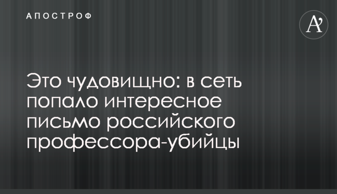 Это чудовищно: в сеть попало интересное письмо российского профессора-убийцы