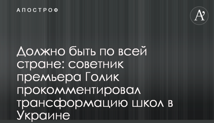 Должно быть по всей стране: советник премьера Голик прокомментировал трансформацию школ в Украине