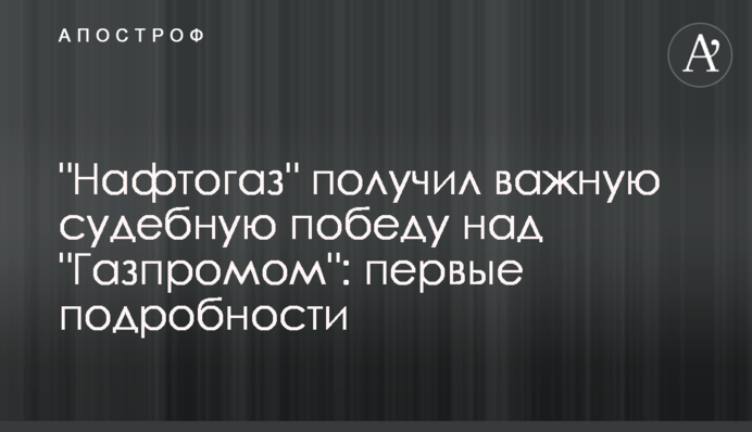 "Нафтогаз" получил важную судебную победу над "Газпромом": первые подробности