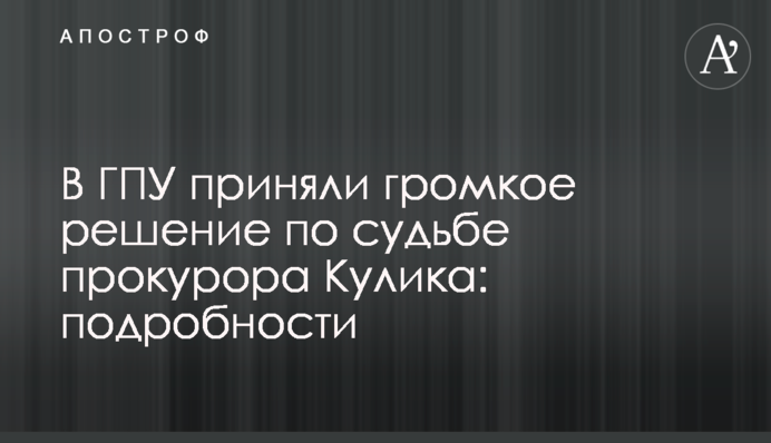 В ГПУ приняли громкое решение по судьбе прокурора Кулика: подробности
