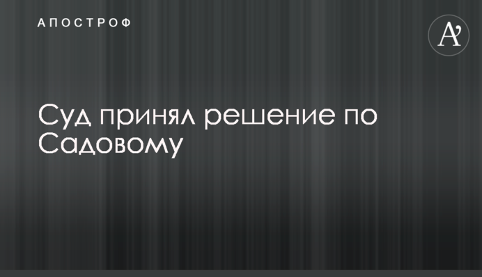 Суд принял решение по Садовому