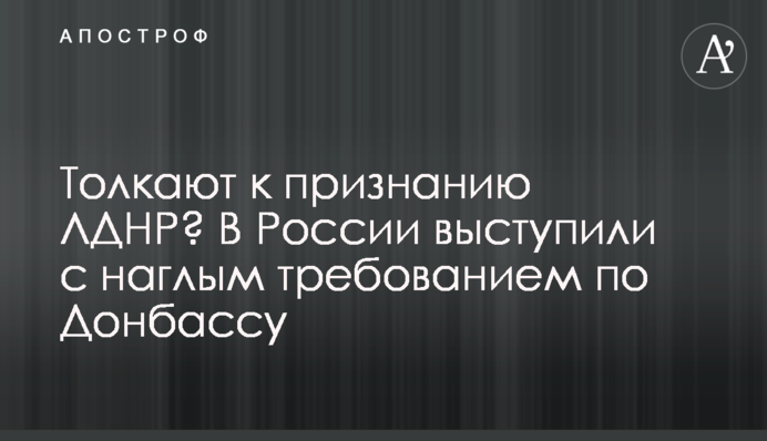 Штовхають до визнання ЛДНР? У Росії виступили з нахабною вимогою щодо Донбасу