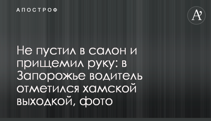 Не пустив в салон і прищемив руку: в Запоріжжі водій відзначився хамською витівкою, фото