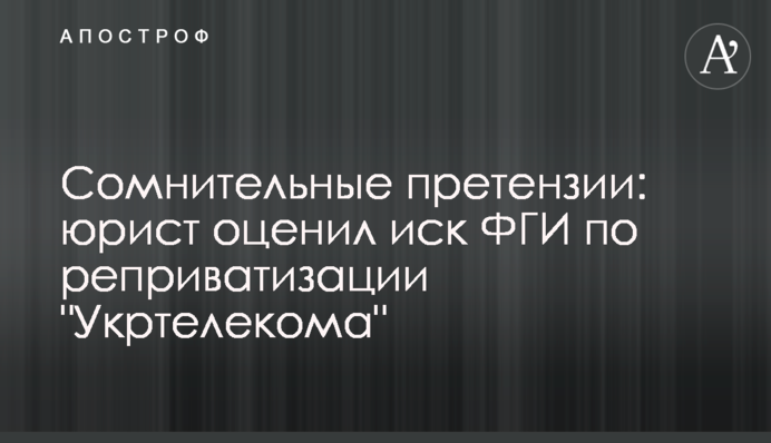 Сомнительные претензии: юрист оценил иск ФГИ по реприватизации 