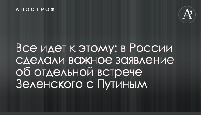 Все йде до цього: в Росії зробили важливу заяву про окрему зустріч Зеленського з Путіним