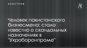 Человек пакистанского бизнесмена: стало известно о скандальных назначениях в "Укроборонпроме"