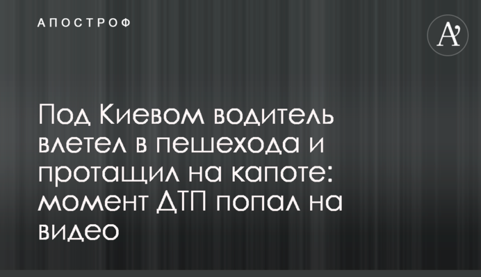 Під Києвом водій влетів у пішохода і протягнув на капоті: момент ДТП потрапив на відео