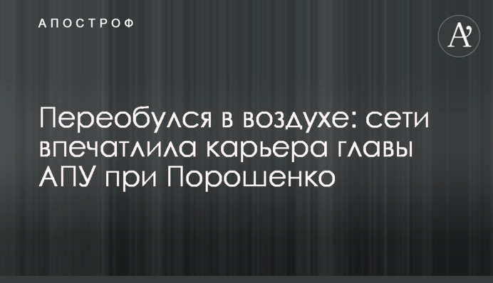 Перевзувся в повітрі: мережі вразила кар'єра глави АПУ при Порошенку