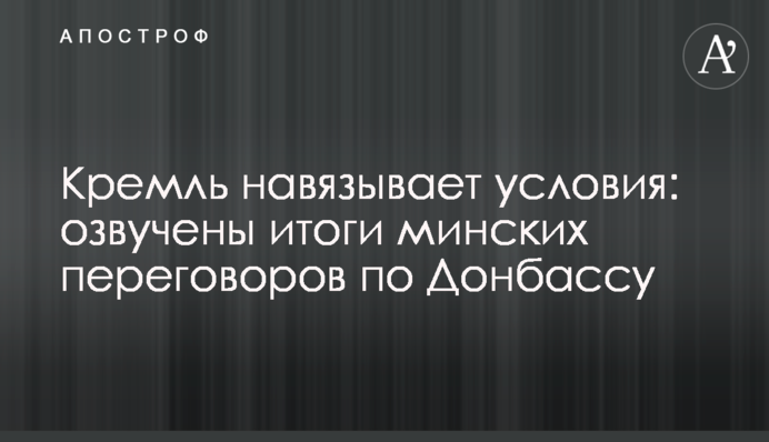 Кремль нав'язує умови: озвучені підсумки мінських переговорів по Донбасу
