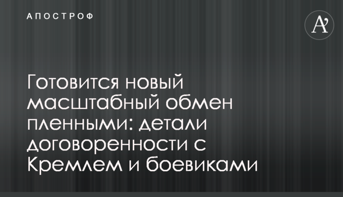 Готується новий масштабний обмін полоненими: деталі домовленості з Кремлем і бойовиками