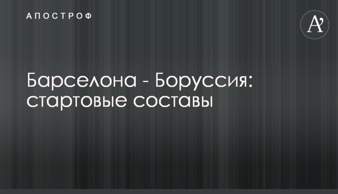 Барселона - Боруссия: стартовые составы