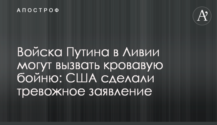 Войска Путина в Ливии могут вызвать кровавую бойню: США сделали тревожное заявление