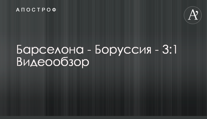 Барселона - Боруссия - 3:1 Видеообзор