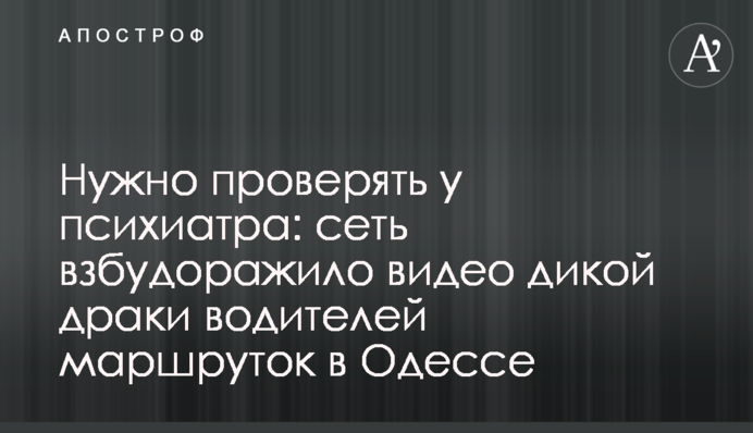 Нужно проверять у психиатра: сеть взбудоражило видео дикой драки водителей маршруток в Одессе