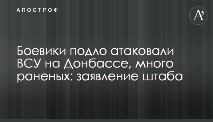 Бойовики підло атакували ЗСУ на Донбасі, багато поранених: заява штабу
