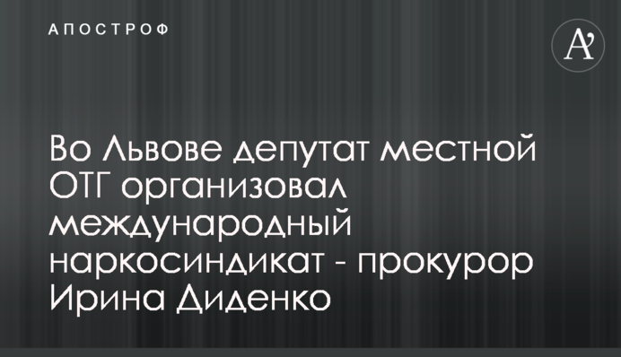 Во Львове депутат местной ОТГ организовал международный наркосиндикат - прокурор Ирина Диденко