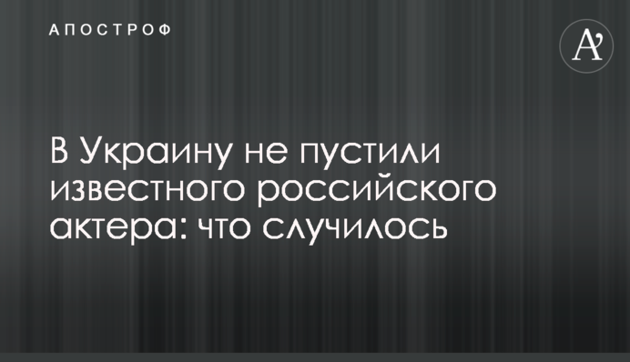 В Україну не пустили відомого російського актора: що сталося