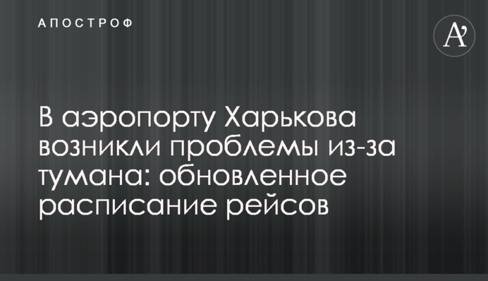 В аэропорту Харькова возникли проблемы из-за тумана: обновленное расписание рейсов
